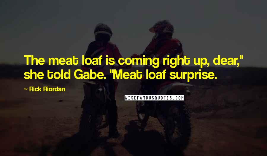 Rick Riordan Quotes: The meat loaf is coming right up, dear," she told Gabe. "Meat loaf surprise.