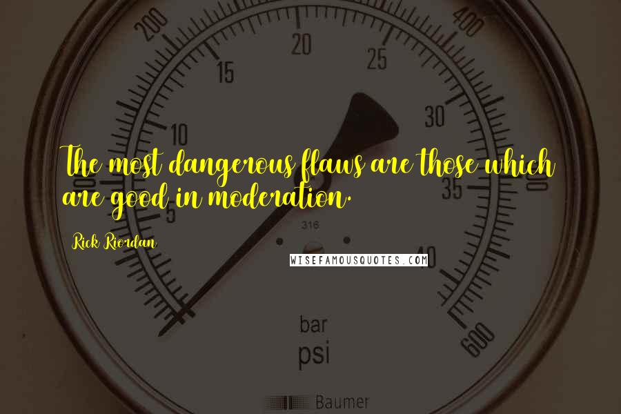 Rick Riordan Quotes: The most dangerous flaws are those which are good in moderation.