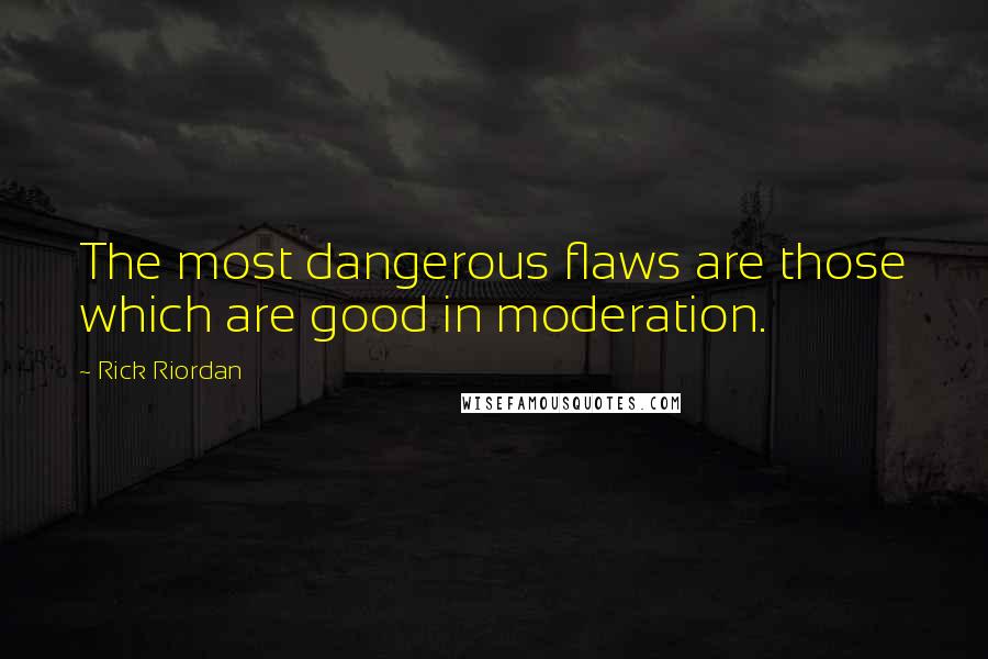 Rick Riordan Quotes: The most dangerous flaws are those which are good in moderation.