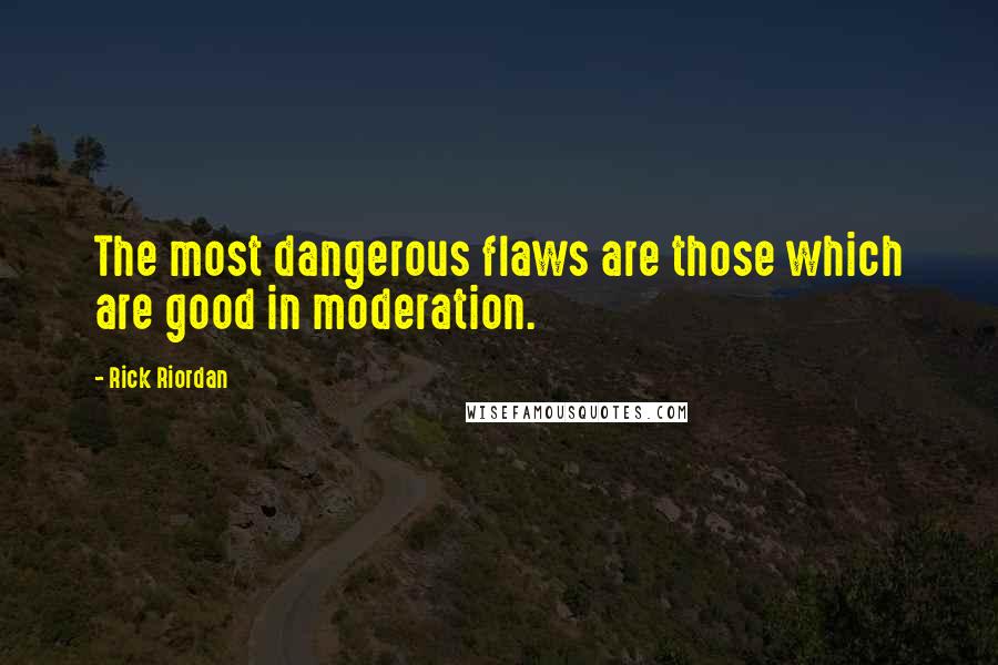 Rick Riordan Quotes: The most dangerous flaws are those which are good in moderation.