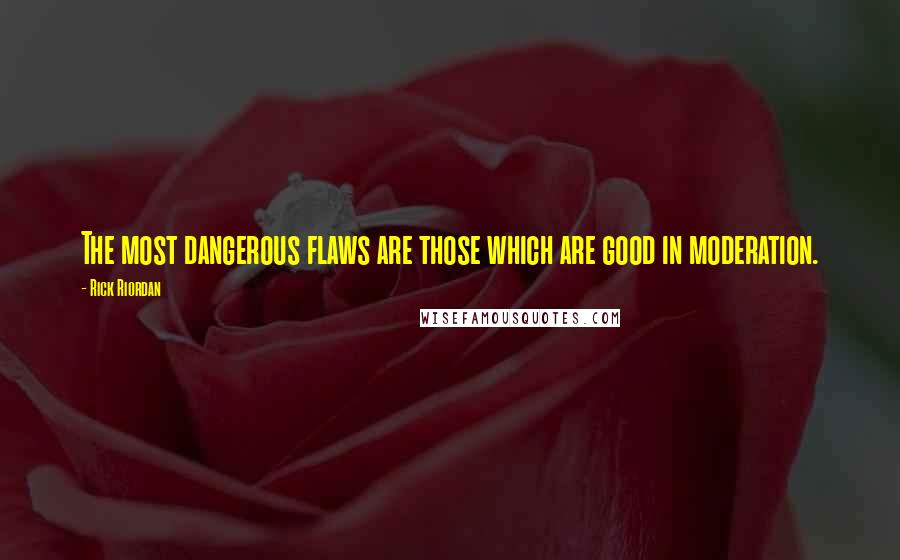 Rick Riordan Quotes: The most dangerous flaws are those which are good in moderation.