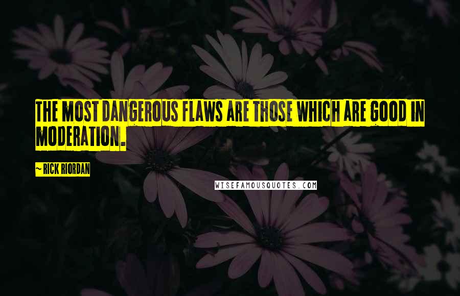 Rick Riordan Quotes: The most dangerous flaws are those which are good in moderation.