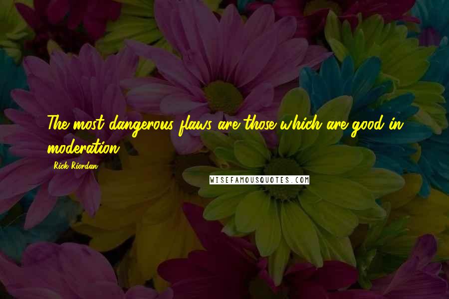 Rick Riordan Quotes: The most dangerous flaws are those which are good in moderation.