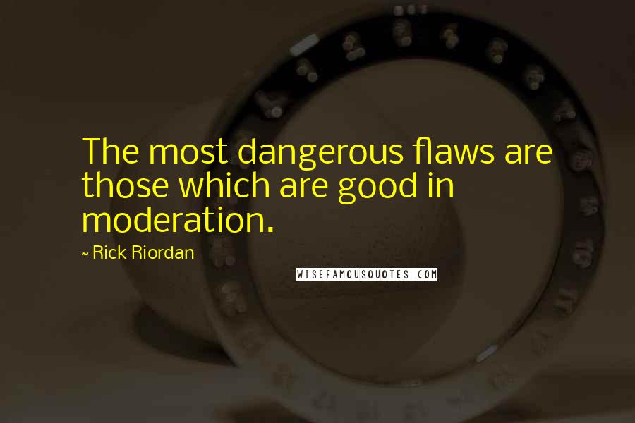 Rick Riordan Quotes: The most dangerous flaws are those which are good in moderation.