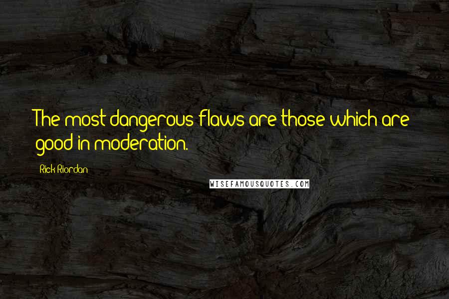 Rick Riordan Quotes: The most dangerous flaws are those which are good in moderation.