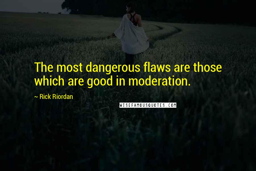 Rick Riordan Quotes: The most dangerous flaws are those which are good in moderation.