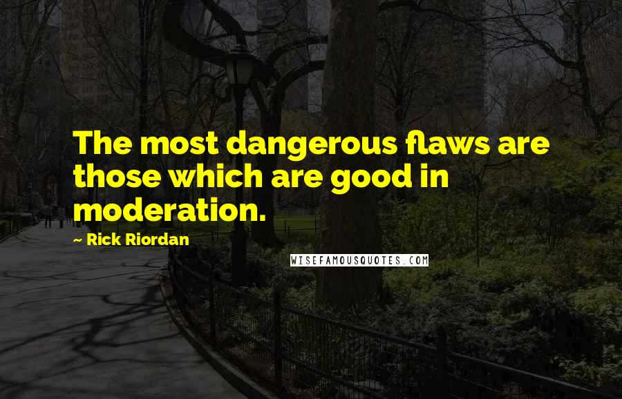 Rick Riordan Quotes: The most dangerous flaws are those which are good in moderation.