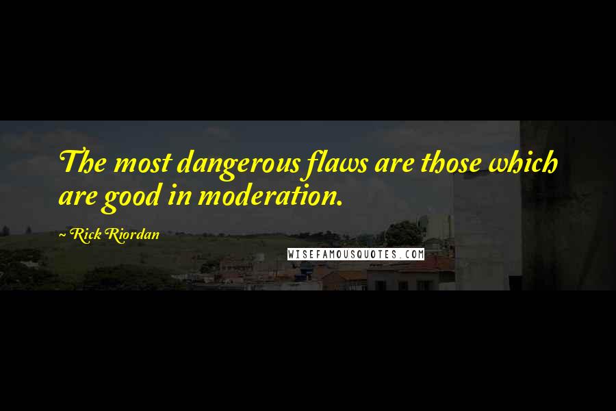 Rick Riordan Quotes: The most dangerous flaws are those which are good in moderation.