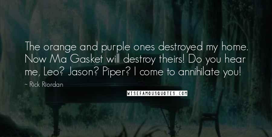 Rick Riordan Quotes: The orange and purple ones destroyed my home. Now Ma Gasket will destroy theirs! Do you hear me, Leo? Jason? Piper? I come to annihilate you!