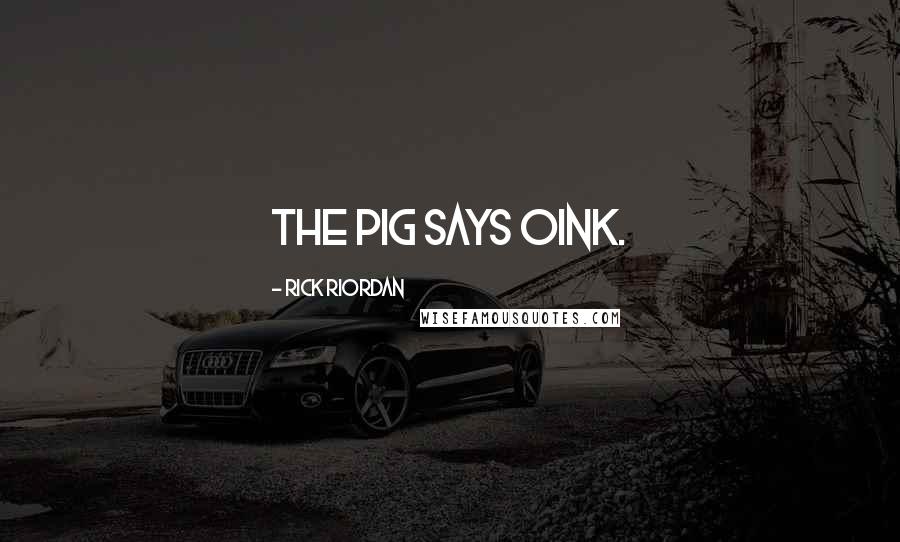 Rick Riordan Quotes: The pig says oink.