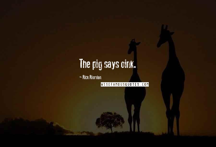 Rick Riordan Quotes: The pig says oink.