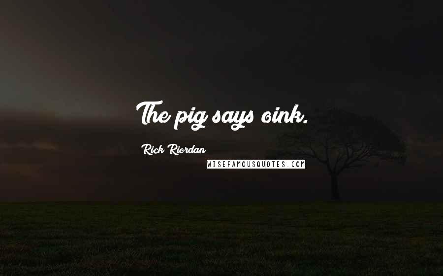 Rick Riordan Quotes: The pig says oink.