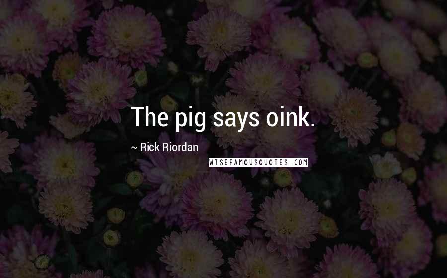 Rick Riordan Quotes: The pig says oink.