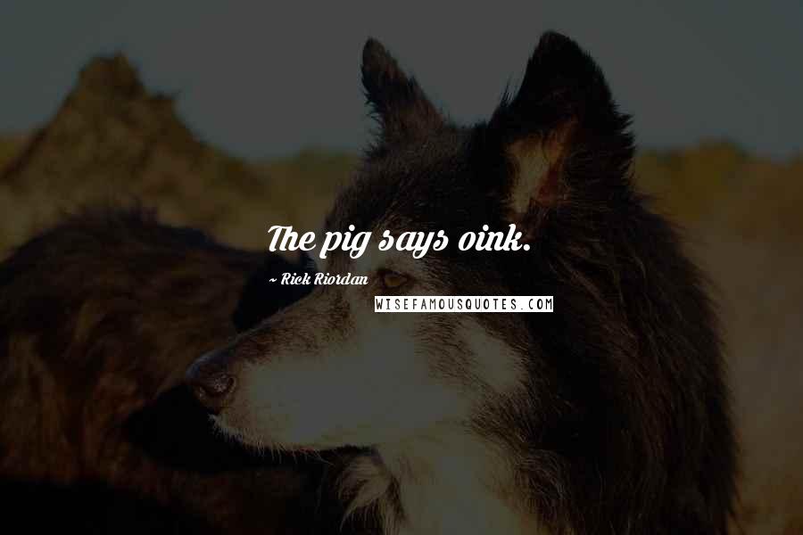 Rick Riordan Quotes: The pig says oink.