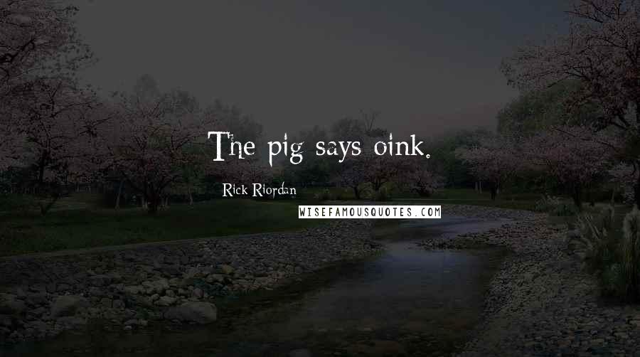 Rick Riordan Quotes: The pig says oink.