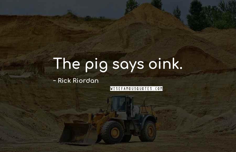 Rick Riordan Quotes: The pig says oink.