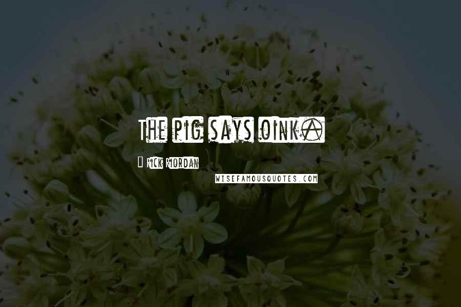 Rick Riordan Quotes: The pig says oink.