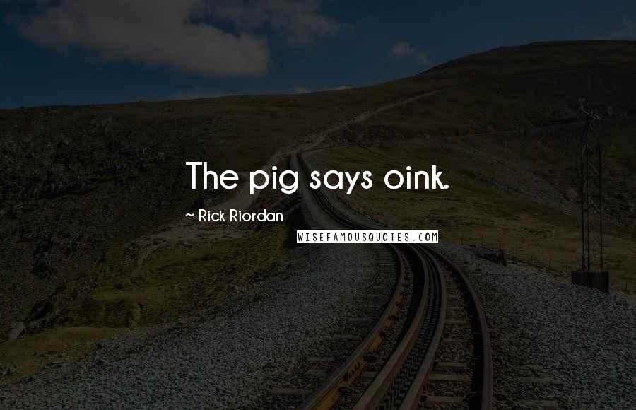 Rick Riordan Quotes: The pig says oink.