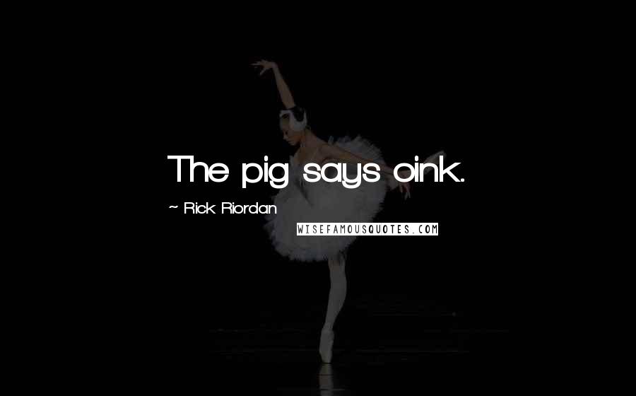 Rick Riordan Quotes: The pig says oink.