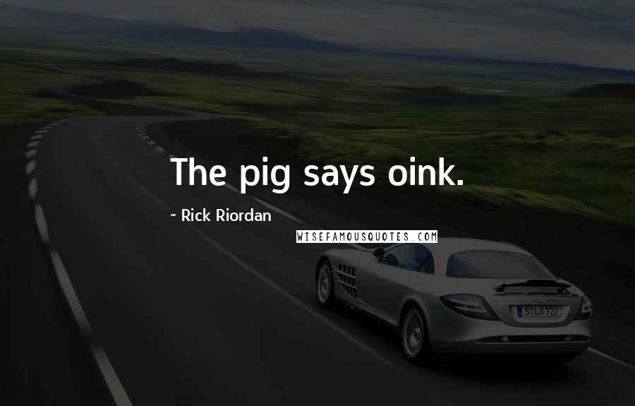 Rick Riordan Quotes: The pig says oink.