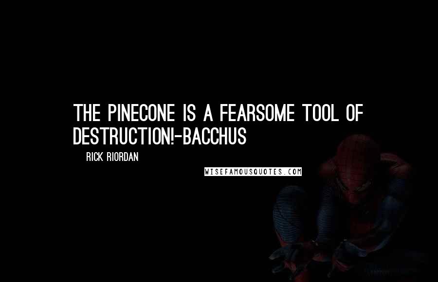 Rick Riordan Quotes: The pinecone is a fearsome tool of destruction!-Bacchus