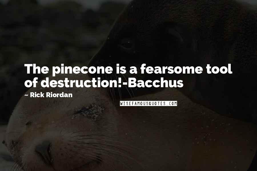 Rick Riordan Quotes: The pinecone is a fearsome tool of destruction!-Bacchus
