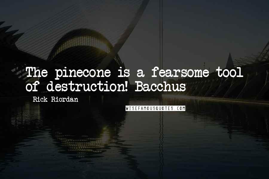 Rick Riordan Quotes: The pinecone is a fearsome tool of destruction!-Bacchus