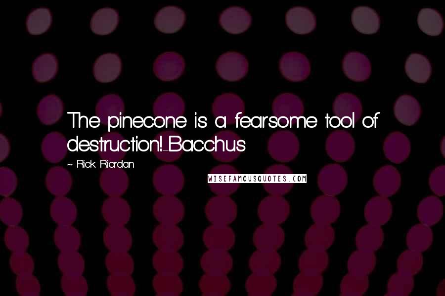 Rick Riordan Quotes: The pinecone is a fearsome tool of destruction!-Bacchus