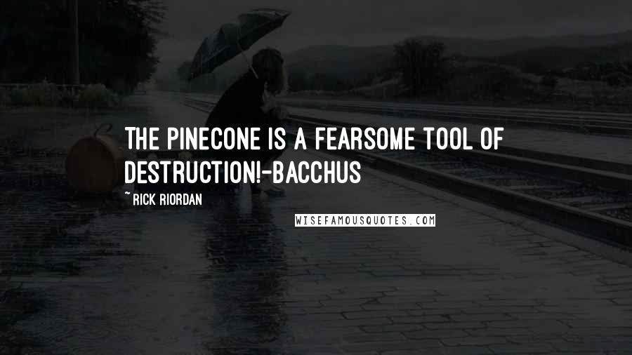 Rick Riordan Quotes: The pinecone is a fearsome tool of destruction!-Bacchus