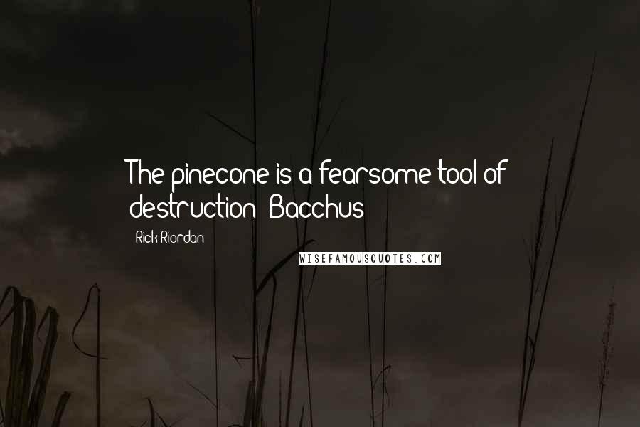 Rick Riordan Quotes: The pinecone is a fearsome tool of destruction!-Bacchus
