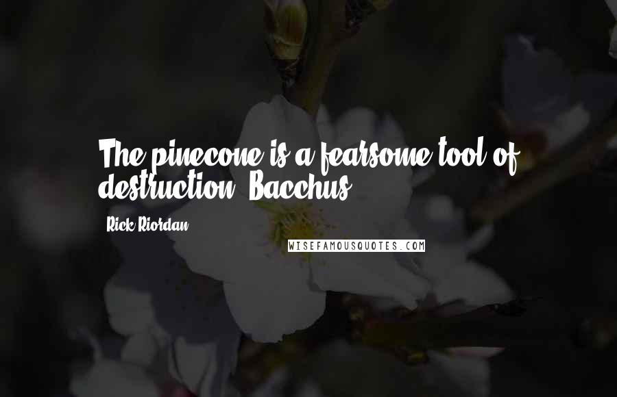 Rick Riordan Quotes: The pinecone is a fearsome tool of destruction!-Bacchus