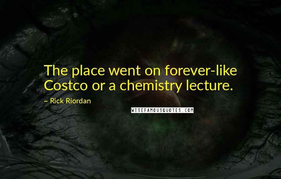 Rick Riordan Quotes: The place went on forever-like Costco or a chemistry lecture.