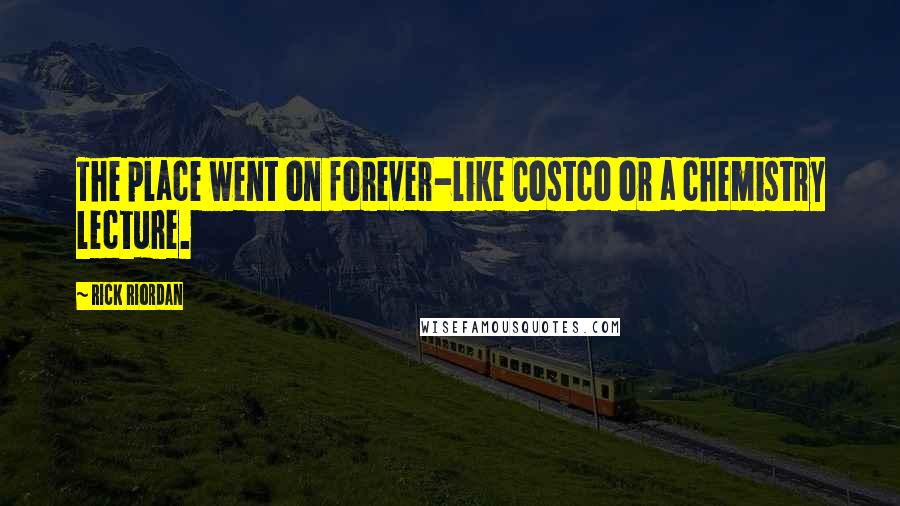 Rick Riordan Quotes: The place went on forever-like Costco or a chemistry lecture.