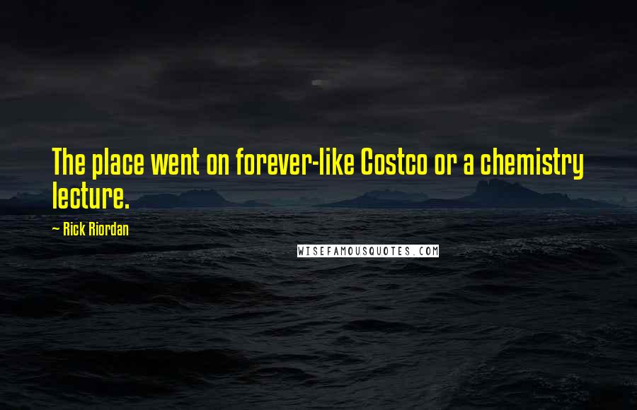 Rick Riordan Quotes: The place went on forever-like Costco or a chemistry lecture.