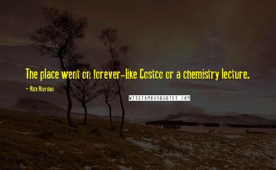 Rick Riordan Quotes: The place went on forever-like Costco or a chemistry lecture.