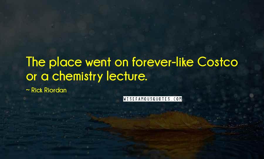 Rick Riordan Quotes: The place went on forever-like Costco or a chemistry lecture.