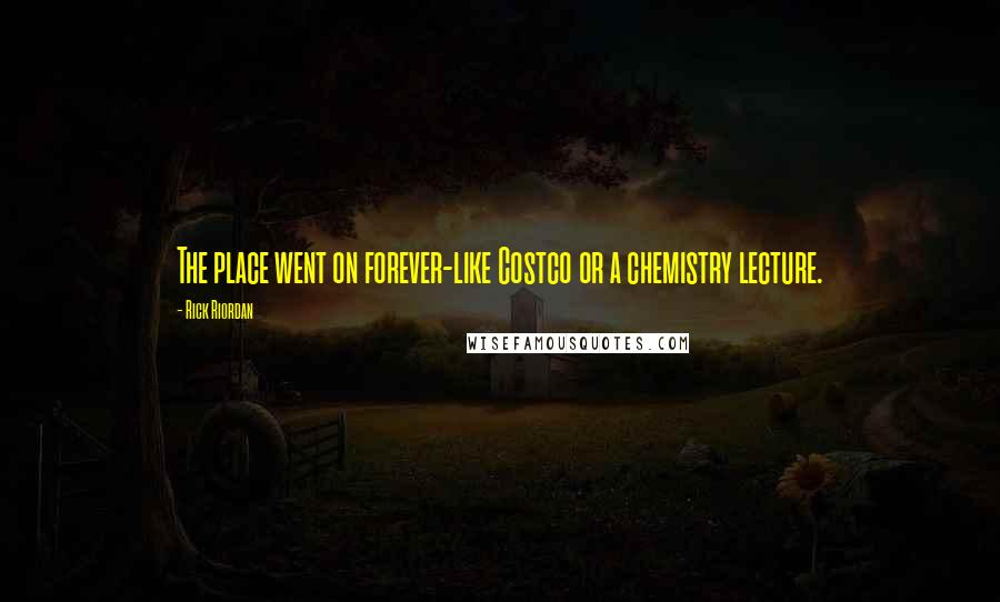 Rick Riordan Quotes: The place went on forever-like Costco or a chemistry lecture.