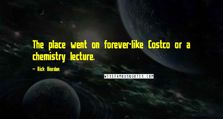 Rick Riordan Quotes: The place went on forever-like Costco or a chemistry lecture.