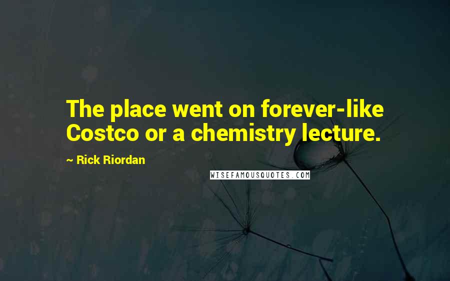 Rick Riordan Quotes: The place went on forever-like Costco or a chemistry lecture.