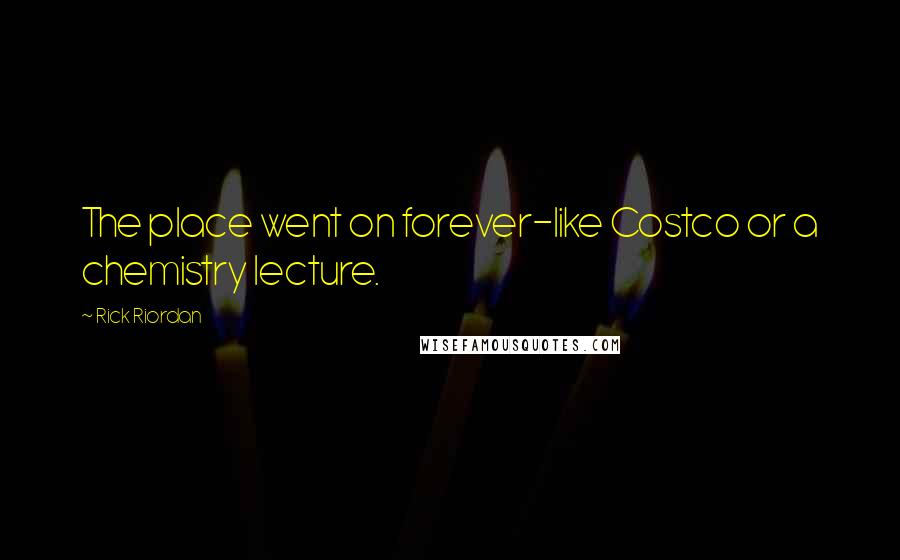 Rick Riordan Quotes: The place went on forever-like Costco or a chemistry lecture.