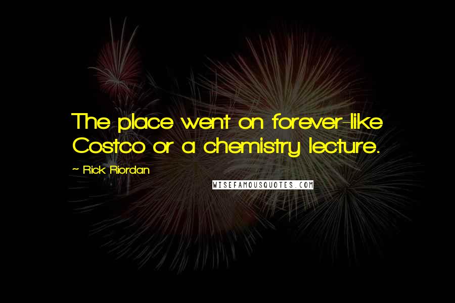 Rick Riordan Quotes: The place went on forever-like Costco or a chemistry lecture.