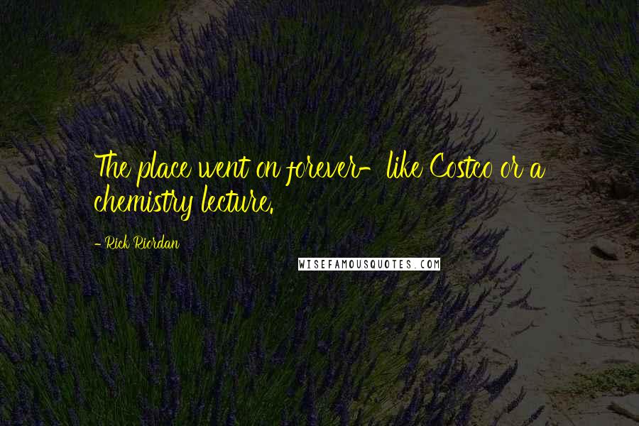 Rick Riordan Quotes: The place went on forever-like Costco or a chemistry lecture.