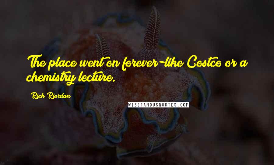 Rick Riordan Quotes: The place went on forever-like Costco or a chemistry lecture.