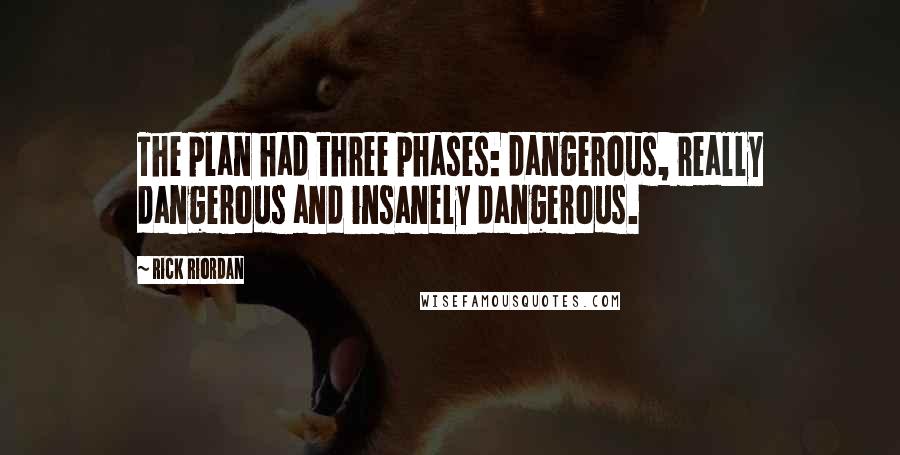 Rick Riordan Quotes: The plan had three phases: dangerous, really dangerous and insanely dangerous.