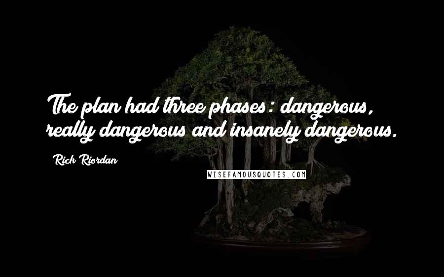 Rick Riordan Quotes: The plan had three phases: dangerous, really dangerous and insanely dangerous.