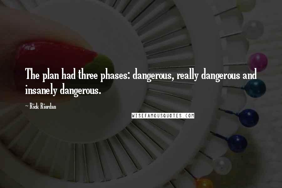 Rick Riordan Quotes: The plan had three phases: dangerous, really dangerous and insanely dangerous.