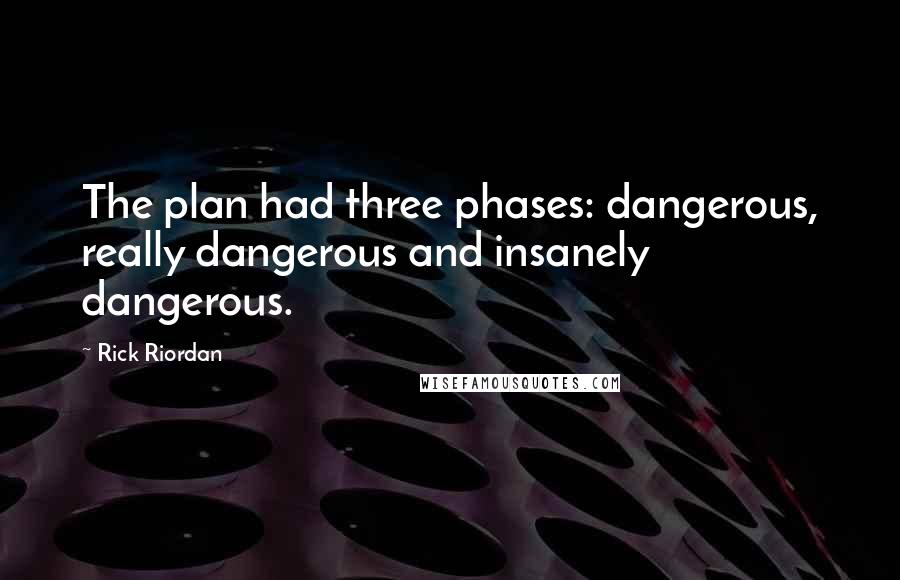 Rick Riordan Quotes: The plan had three phases: dangerous, really dangerous and insanely dangerous.