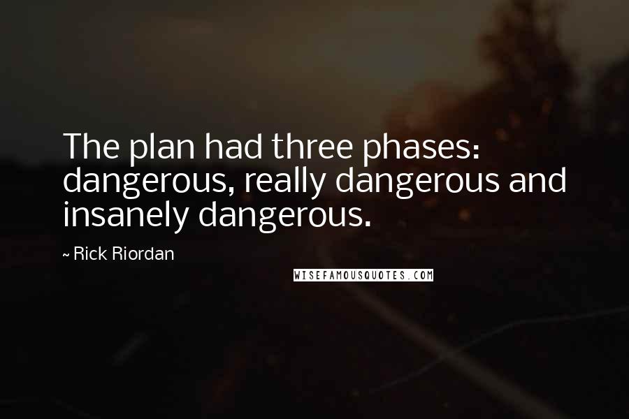 Rick Riordan Quotes: The plan had three phases: dangerous, really dangerous and insanely dangerous.