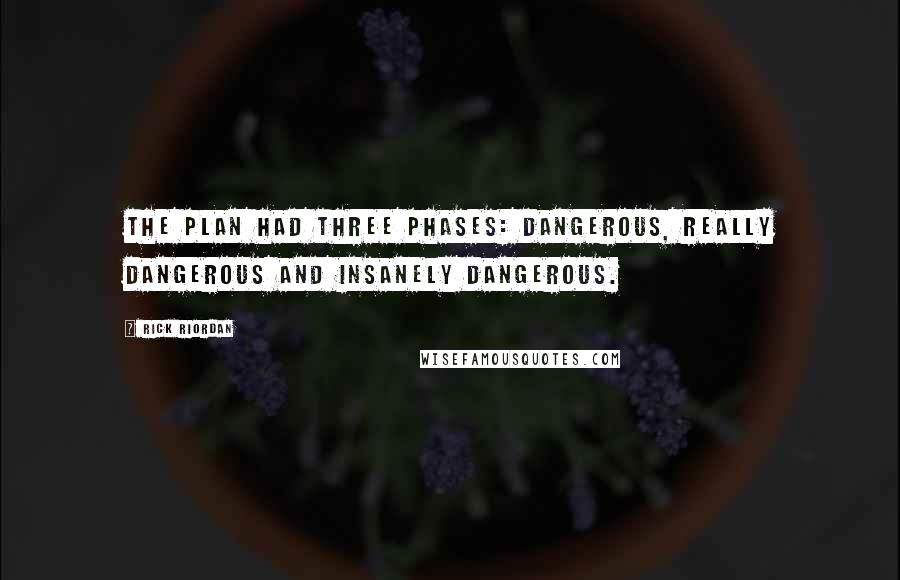 Rick Riordan Quotes: The plan had three phases: dangerous, really dangerous and insanely dangerous.