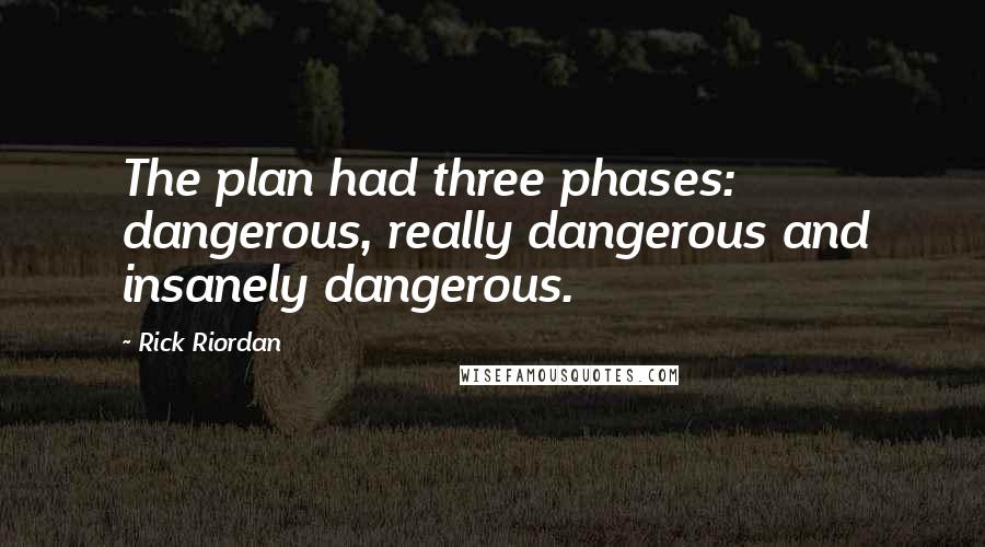 Rick Riordan Quotes: The plan had three phases: dangerous, really dangerous and insanely dangerous.